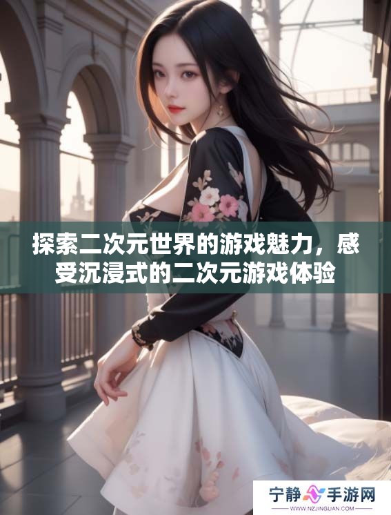 探索二次元世界的游戏魅力，感受沉浸式的二次元游戏体验