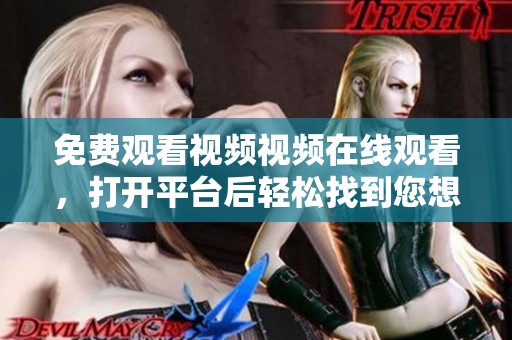 免费观看视频视频在线观看，打开平台后轻松找到您想要的内容