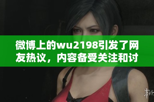 微博上的wu2198引发了网友热议，内容备受关注和讨论之中