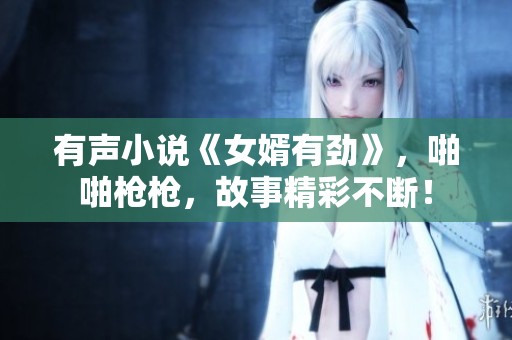 有声小说《女婿有劲》，啪啪枪枪，故事精彩不断！
