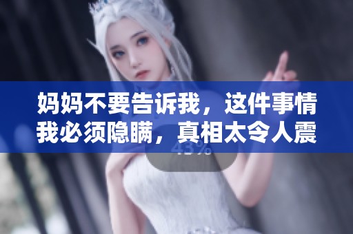 妈妈不要告诉我，这件事情我必须隐瞒，真相太令人震惊！