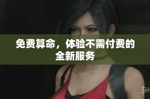 免费算命，体验不需付费的全新服务