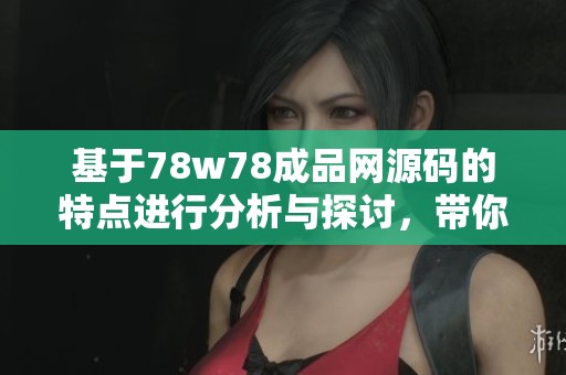 基于78w78成品网源码的特点进行分析与探讨，带你深入了解其魅力所在