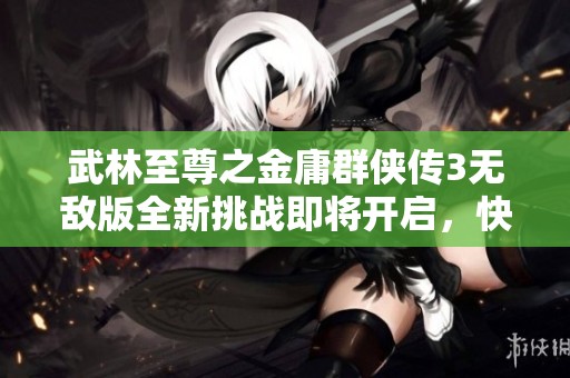武林至尊之金庸群侠传3无敌版全新挑战即将开启，快来体验吧