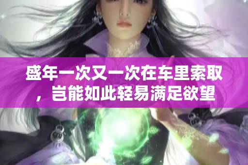 盛年一次又一次在车里索取，岂能如此轻易满足欲望