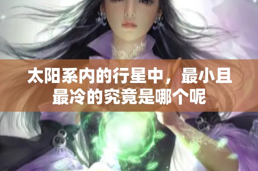 太阳系内的行星中，最小且最冷的究竟是哪个呢