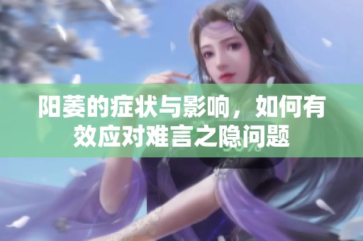 阳萎的症状与影响，如何有效应对难言之隐问题