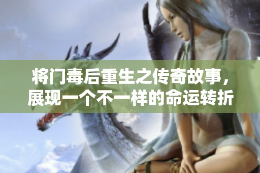 将门毒后重生之传奇故事，展现一个不一样的命运转折