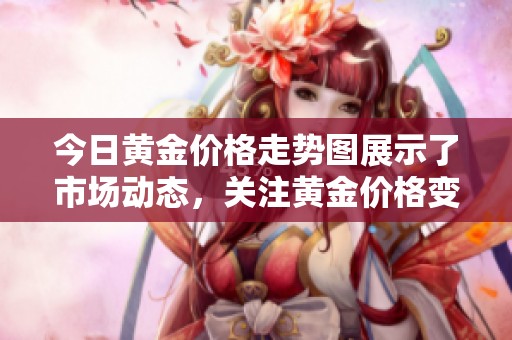 今日黄金价格走势图展示了市场动态，关注黄金价格变动一览无遗