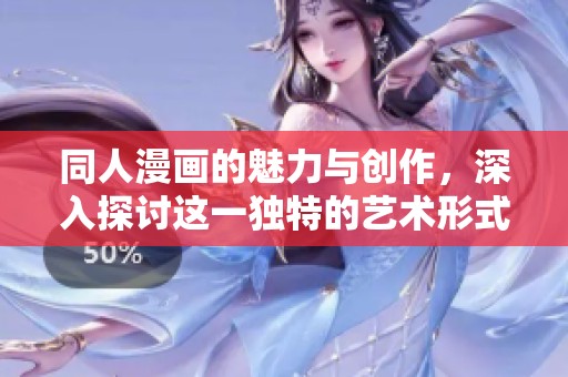 同人漫画的魅力与创作，深入探讨这一独特的艺术形式
