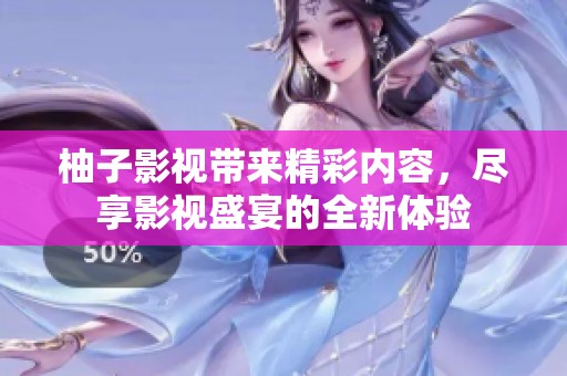 柚子影视带来精彩内容，尽享影视盛宴的全新体验