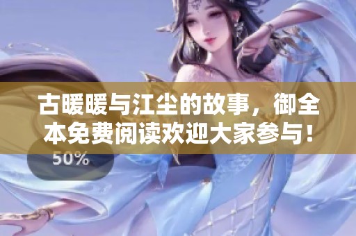 古暖暖与江尘的故事，御全本免费阅读欢迎大家参与！
