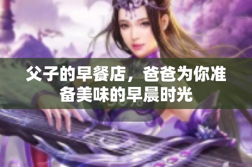 父子的早餐店，爸爸为你准备美味的早晨时光