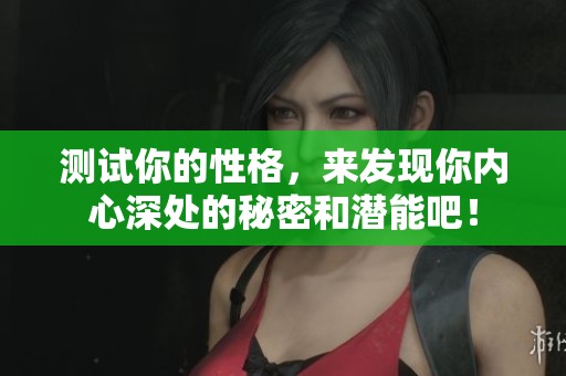 测试你的性格，来发现你内心深处的秘密和潜能吧！