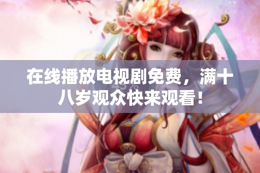在线播放电视剧免费，满十八岁观众快来观看！