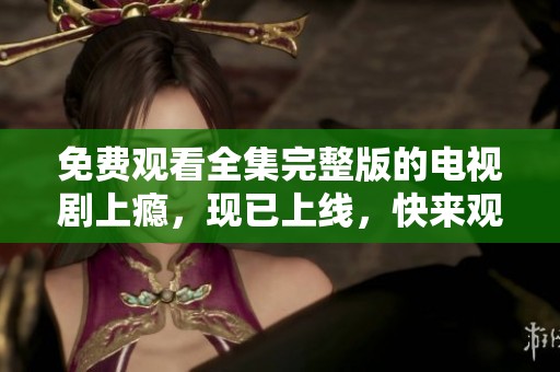 免费观看全集完整版的电视剧上瘾，现已上线，快来观看吧！