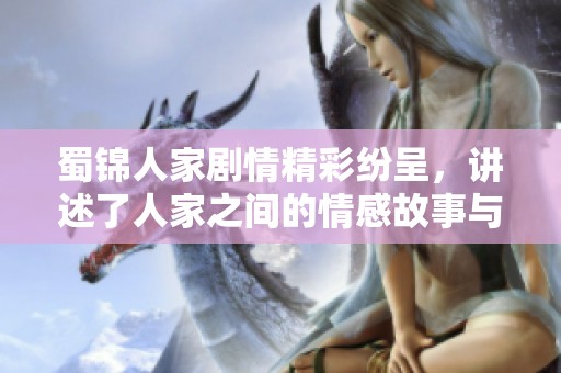 蜀锦人家剧情精彩纷呈，讲述了人家之间的情感故事与文化传承