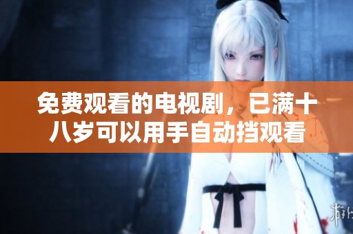 免费观看的电视剧，已满十八岁可以用手自动挡观看