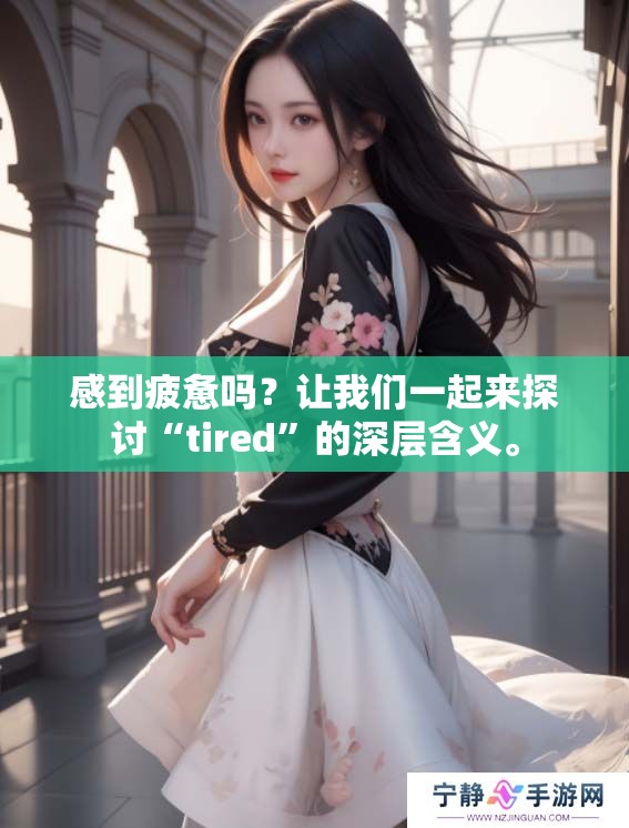 感到疲惫吗？让我们一起来探讨“tired”的深层含义。