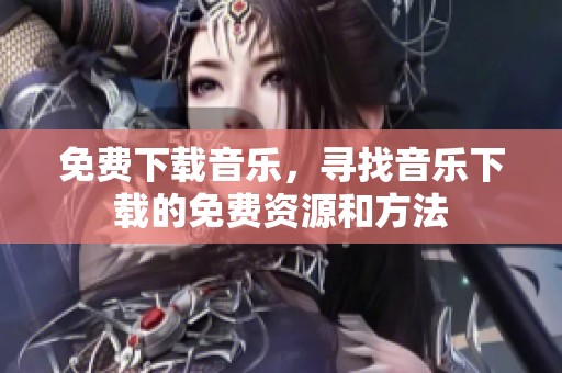 免费下载音乐，寻找音乐下载的免费资源和方法