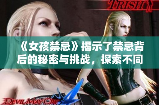 《女孩禁忌》揭示了禁忌背后的秘密与挑战，探索不同选择的影响与成长。