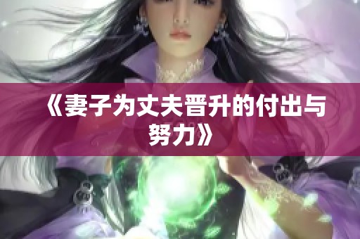 《妻子为丈夫晋升的付出与努力》