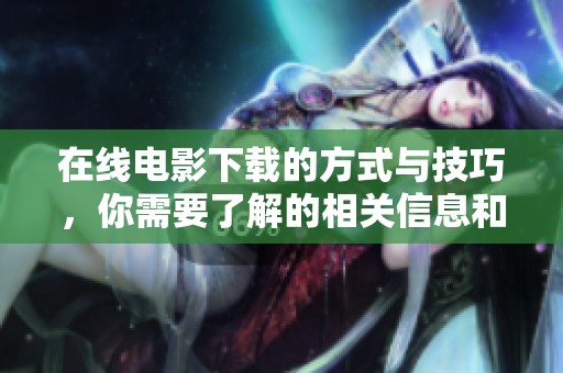 在线电影下载的方式与技巧，你需要了解的相关信息和注意事项