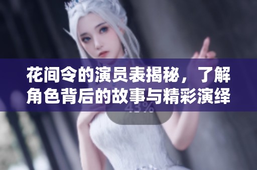 花间令的演员表揭秘，了解角色背后的故事与精彩演绎