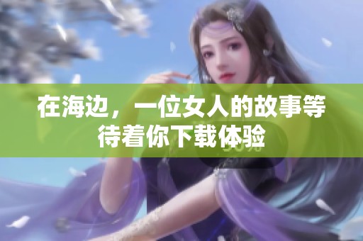 在海边，一位女人的故事等待着你下载体验