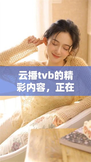 云播tvb的精彩内容，正在你身边等你来发现！