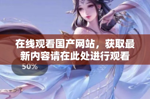 在线观看国产网站，获取最新内容请在此处进行观看