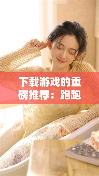下载游戏的重磅推荐：跑跑卡丁车绝对不容错过！