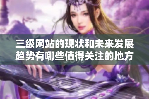 三级网站的现状和未来发展趋势有哪些值得关注的地方呢请看分析报告