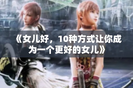 《女儿好，10种方式让你成为一个更好的女儿》