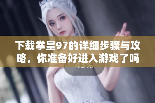 下载拳皇97的详细步骤与攻略，你准备好进入游戏了吗