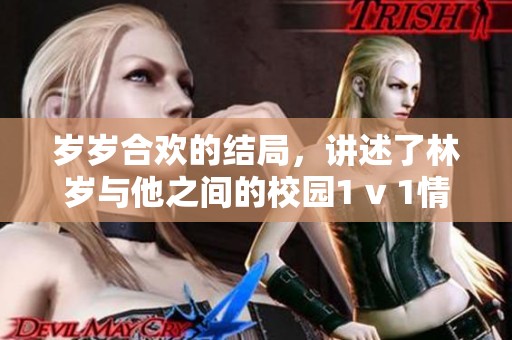 岁岁合欢的结局，讲述了林岁与他之间的校园1 v 1情感故事
