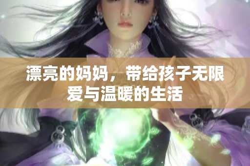 漂亮的妈妈，带给孩子无限爱与温暖的生活