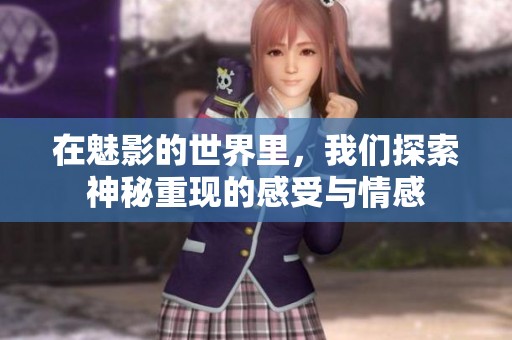 在魅影的世界里，我们探索神秘重现的感受与情感