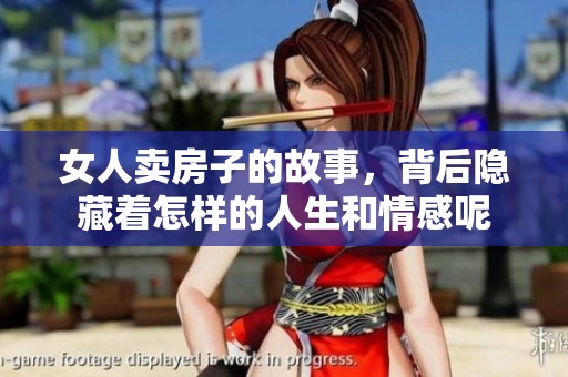 女人卖房子的故事，背后隐藏着怎样的人生和情感呢