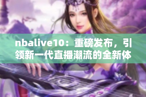 nbalive10：重磅发布，引领新一代直播潮流的全新体验