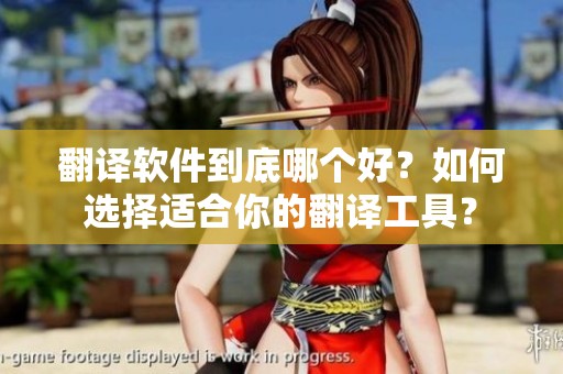 翻译软件到底哪个好？如何选择适合你的翻译工具？