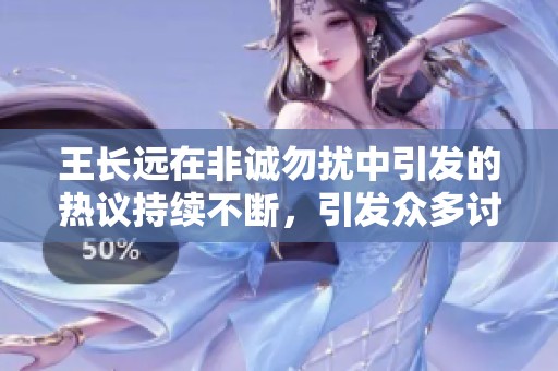 王长远在非诚勿扰中引发的热议持续不断，引发众多讨论和关注