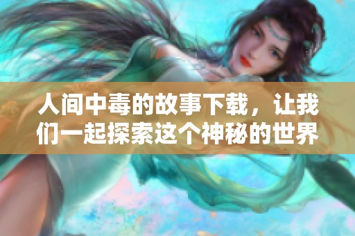 人间中毒的故事下载，让我们一起探索这个神秘的世界吧