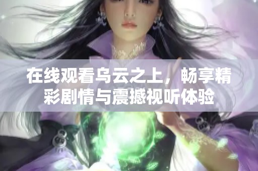 在线观看乌云之上，畅享精彩剧情与震撼视听体验