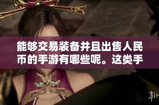 能够交易装备并且出售人民币的手游有哪些呢。这类手游受到了玩家们的热烈欢迎。