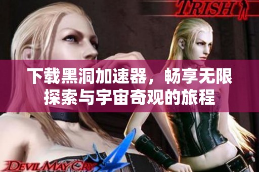 下载黑洞加速器，畅享无限探索与宇宙奇观的旅程