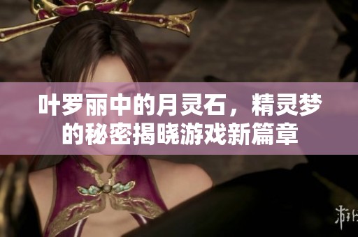 叶罗丽中的月灵石，精灵梦的秘密揭晓游戏新篇章