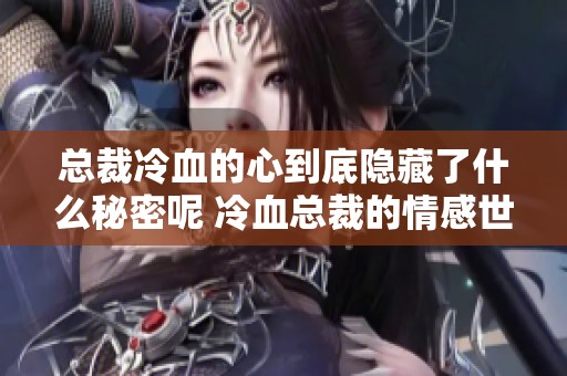 总裁冷血的心到底隐藏了什么秘密呢 冷血总裁的情感世界又是怎样的故事
