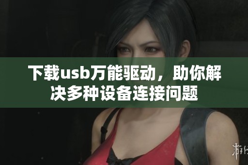 下载usb万能驱动，助你解决多种设备连接问题
