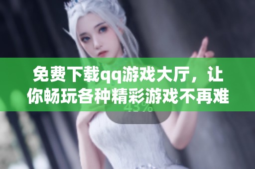 免费下载qq游戏大厅，让你畅玩各种精彩游戏不再难